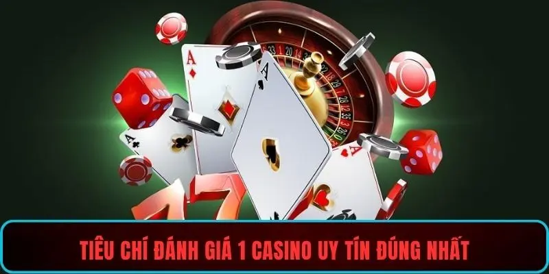 Tiêu chí đánh giá 1 casino uy tín đúng nhất