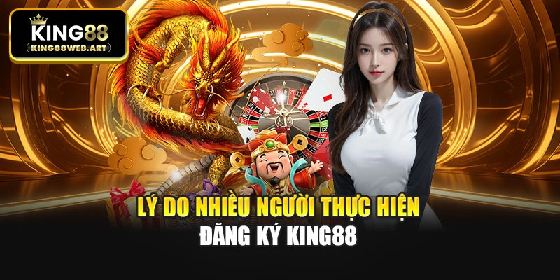 Lý do nhiều người thực hiện đăng ký King88