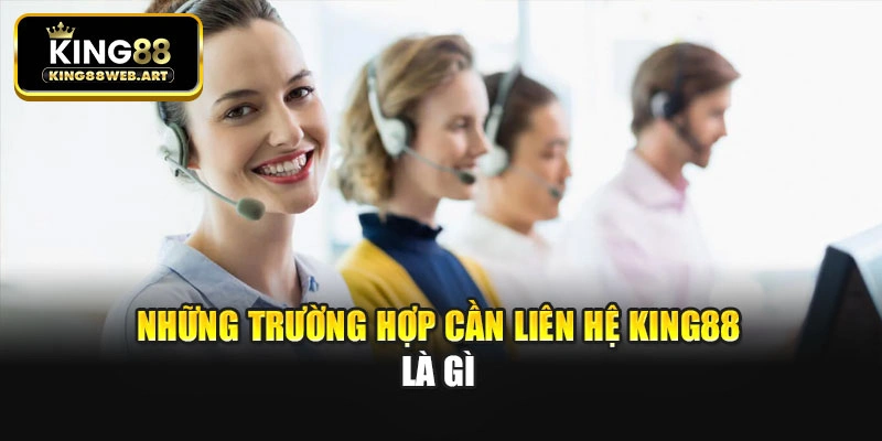 Những trường hợp cần liên hệ King88 là gì