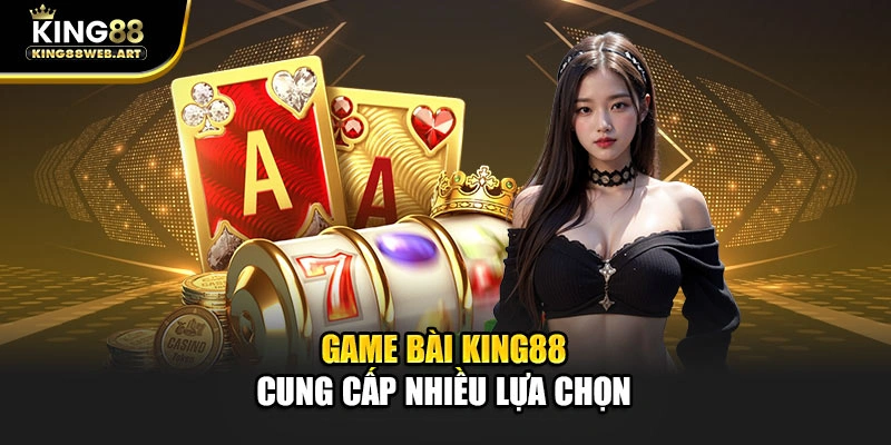 Game bài King88 cung cấp nhiều lựa chọn